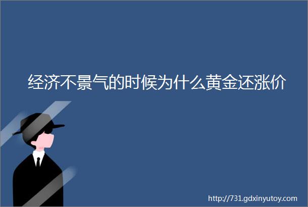 经济不景气的时候为什么黄金还涨价