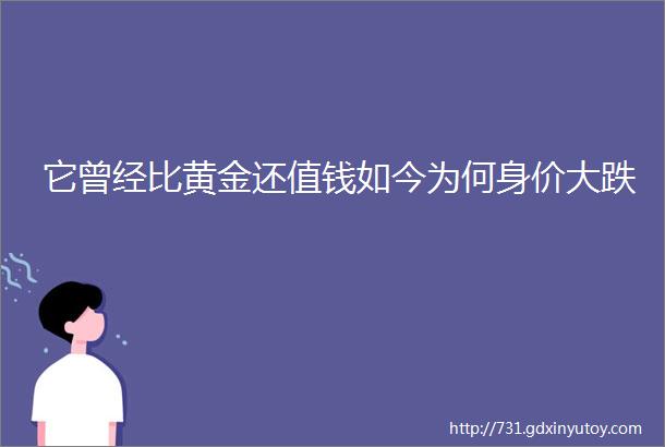 它曾经比黄金还值钱如今为何身价大跌